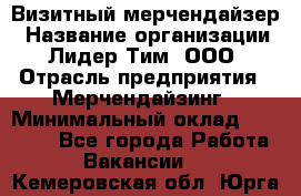 Визитный мерчендайзер › Название организации ­ Лидер Тим, ООО › Отрасль предприятия ­ Мерчендайзинг › Минимальный оклад ­ 18 000 - Все города Работа » Вакансии   . Кемеровская обл.,Юрга г.